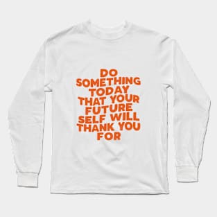 Do Something Today That Your Future Self Will Thank You For in Orange Long Sleeve T-Shirt